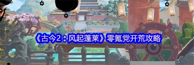 《古今2：风起蓬莱》零氪党开荒攻略