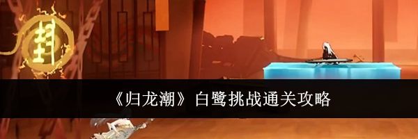 《归龙潮》白鹭挑战通关攻略