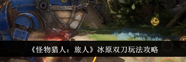 《怪物猎人:旅人》冰原双刀玩法攻略