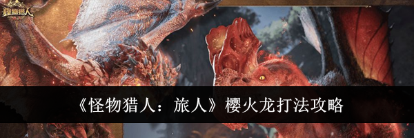 《怪物猎人:旅人》樱火龙打法攻略