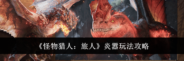 《怪物猎人：旅人》炎嚣玩法攻略