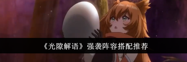 《光隙解语》强袭阵容搭配推荐