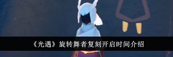 《光遇》旋转舞者复刻开启时间介绍