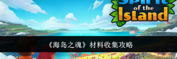 《海岛之魂》材料收集攻略