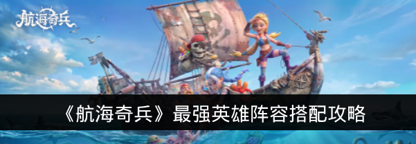《航海奇兵》最强英雄阵容搭配攻略
