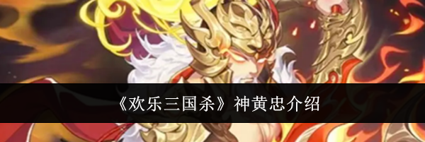 《欢乐三国杀》神黄忠介绍