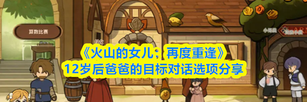 《火山的女儿：再度重逢》12岁后爸爸的目标对话选项分享
