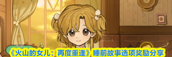 《火山的女儿：再度重逢》睡前故事选项奖励分享