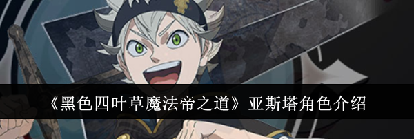 《黑色四叶草魔法帝之道》亚斯塔角色介绍