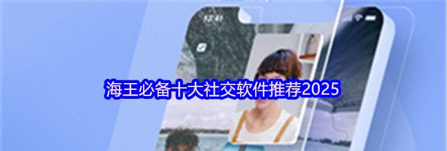 海王必备十大社交软件推荐2025