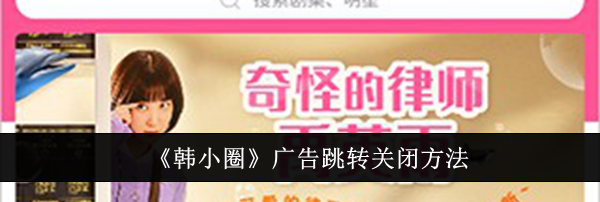 《韩小圈》广告跳转关闭方法