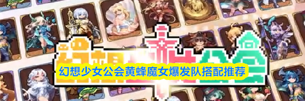 幻想少女公会黄蜂魔女爆发队搭配推荐