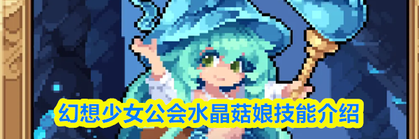 幻想少女公会水晶菇娘技能介绍