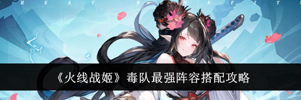 《火线战姬》毒队最强阵容搭配攻略