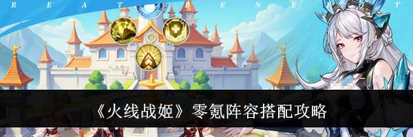 《火线战姬》零氪阵容搭配攻略