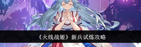 《火线战姬》新兵试炼攻略