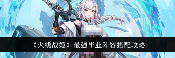 《火线战姬》最强毕业阵容搭配攻略