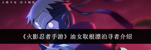 《火影忍者手游》油女取根漂泊寻者介绍