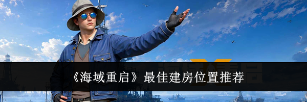 《海域重启》最佳建房位置推荐