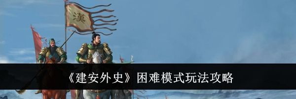 《建安外史》困难模式玩法攻略