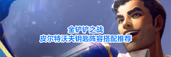 金铲铲之战皮尔特沃夫钥匙阵容搭配推荐