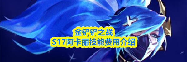 金铲铲之战S17阿卡丽技能费用介绍