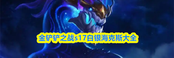 金铲铲之战s17白银海克斯大全