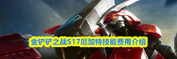 金铲铲之战S17厄加特技能费用介绍
