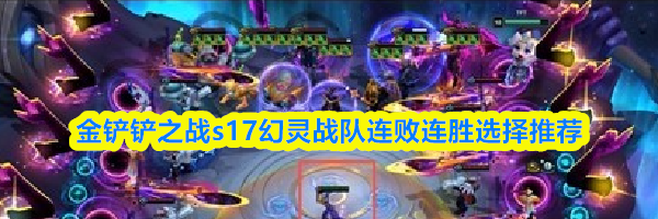 金铲铲之战s17幻灵战队连败连胜选择推荐