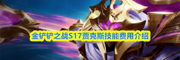 金铲铲之战S17贾克斯技能费用介绍