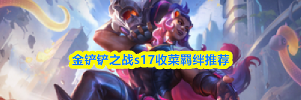 金铲铲之战s17收菜羁绊推荐
