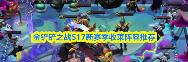金铲铲之战S17新赛季收菜阵容推荐