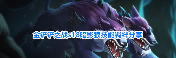 金铲铲之战s18暗影狼技能羁绊分享