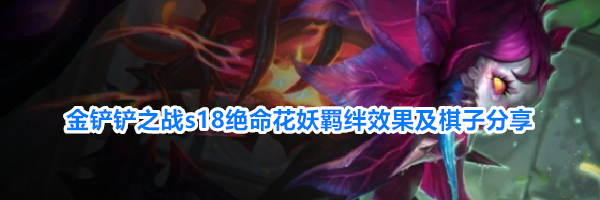 金铲铲之战s18绝命花妖羁绊效果及棋子分享
