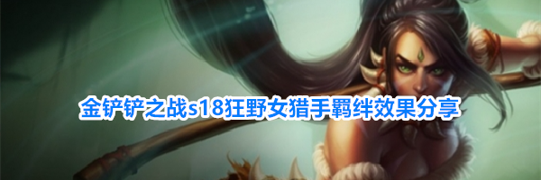 金铲铲之战s18狂野女猎手羁绊效果分享