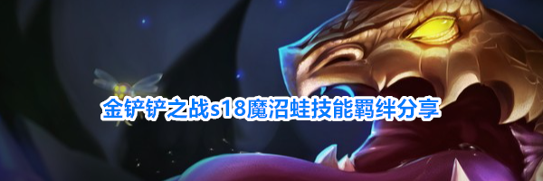 金铲铲之战s18魔沼蛙技能羁绊分享