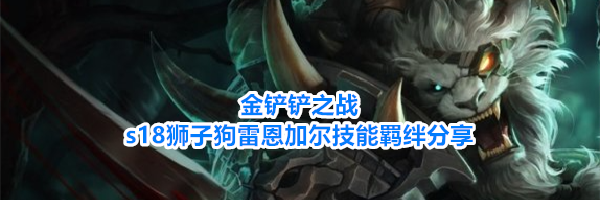金铲铲之战s18狮子狗雷恩加尔技能羁绊分享