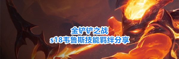 金铲铲之战s18韦鲁斯技能羁绊分享