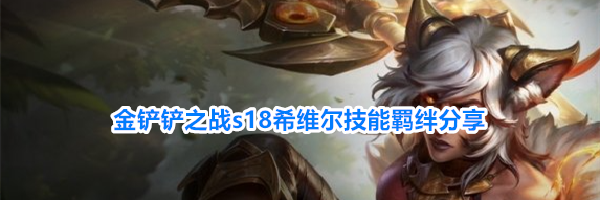 金铲铲之战s18希维尔技能羁绊分享