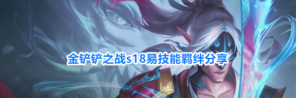金铲铲之战s18易技能羁绊分享