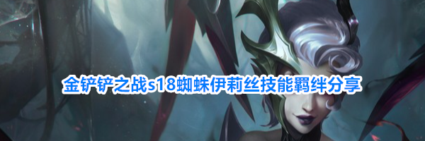 金铲铲之战s18蜘蛛伊莉丝技能羁绊分享