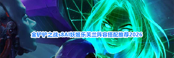 金铲铲之战s8AI妖姬乐芙兰阵容搭配推荐2026