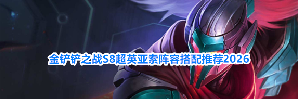 金铲铲之战S8超英亚索阵容搭配推荐2026