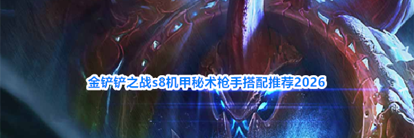 金铲铲之战s8机甲秘术枪手搭配推荐2026