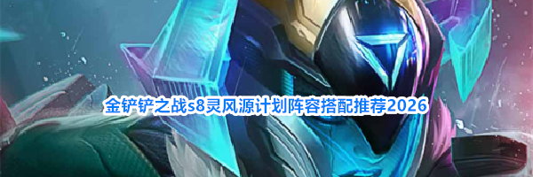 金铲铲之战s8灵风源计划阵容搭配推荐2026