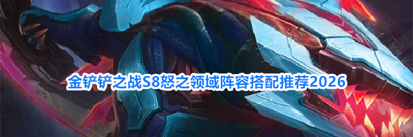 金铲铲之战S8怒之领域阵容搭配推荐2026