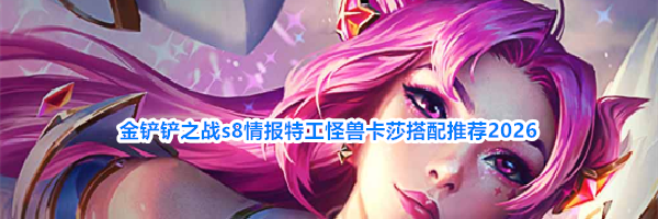 金铲铲之战s8情报特工怪兽卡莎搭配推荐2026