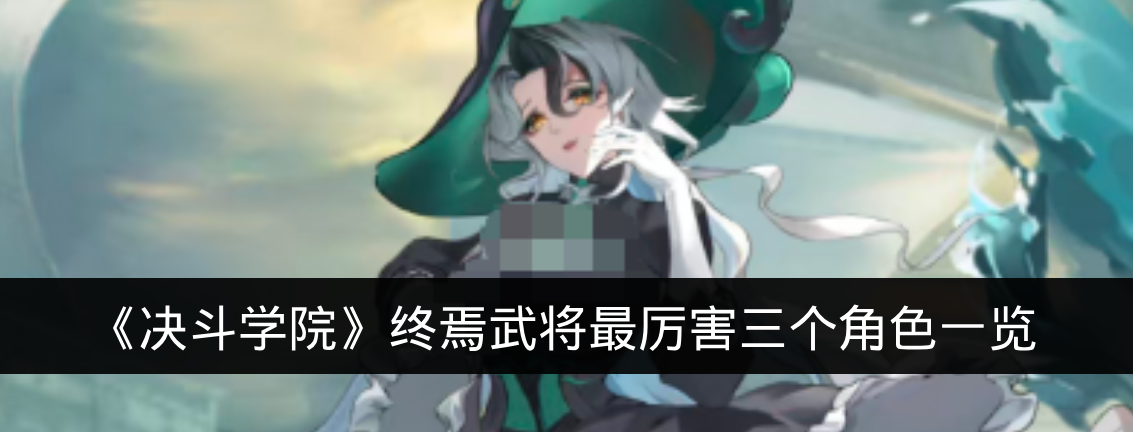 《决斗学院》终焉武将最厉害三个角色一览