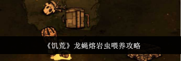 《饥荒》龙蝇熔岩虫喂养攻略