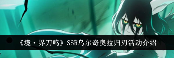 《境·界刀鸣》SSR乌尔奇奥拉归刃活动介绍